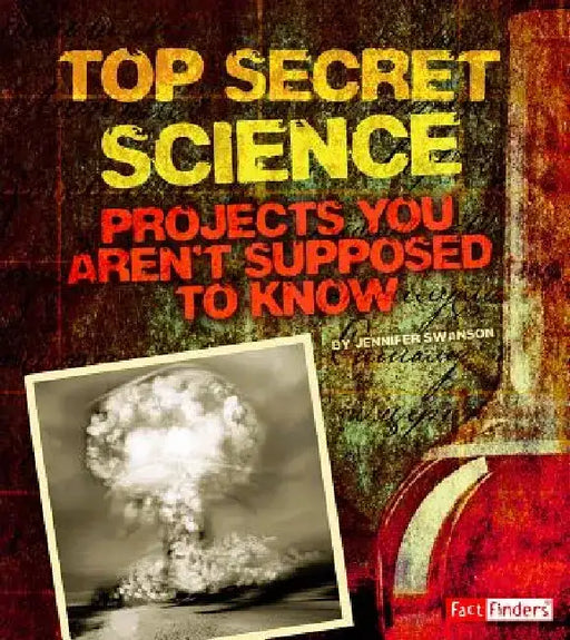 Top Secret Science: Projects You Aren't Supposed to Know about by Jennifer Swanson
