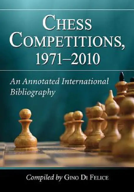 Chess Competitions, 1971-2010: An Annotated International Bibliography by Gino Di Felice