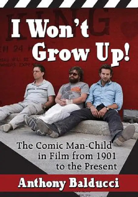 I Won't Grow Up!: The Comic Man-Child in Film from 1901 to the Present by Anthony Balducci