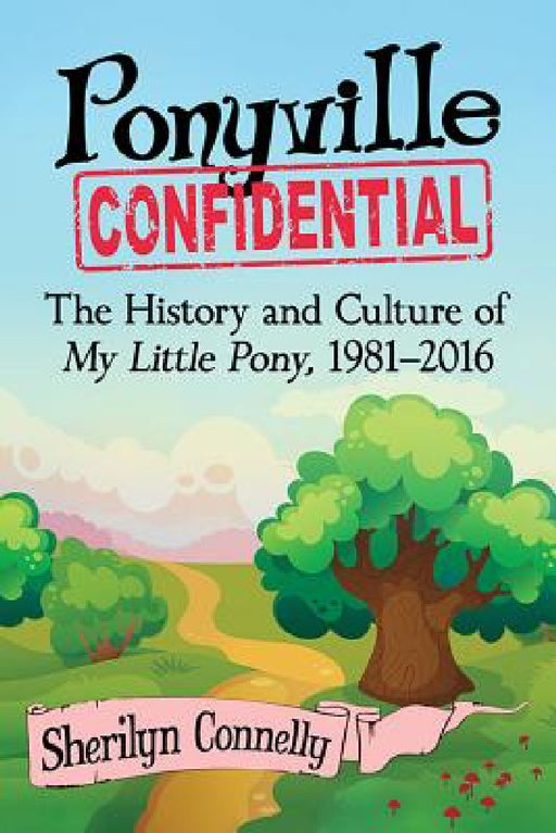 Ponyville Confidential: The History and Culture of My Little Pony, 1981-2016 by Sherilyn Connelly
