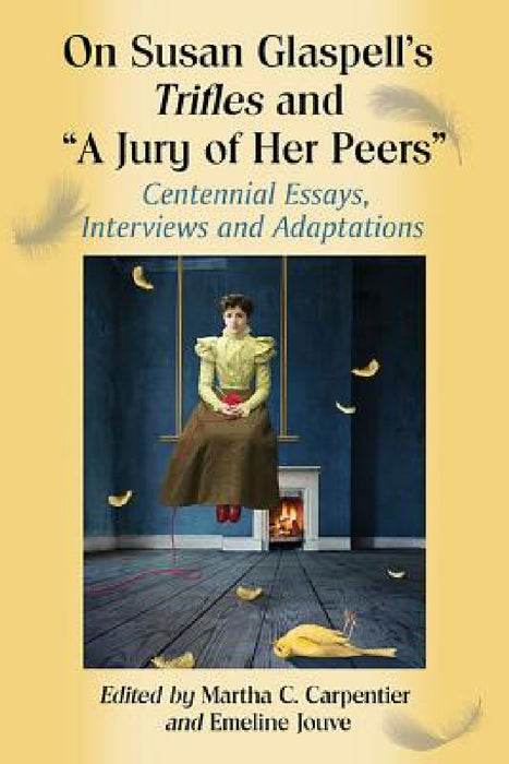 On Susan Glaspell's Trifles and "A Jury of Her Peers": Centennial Essays, Interviews and Adaptations by Martha C. Carpentier, Emeline Jouve