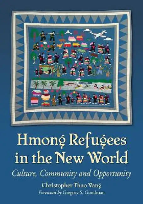 Hmong Refugees in the New World: Culture, Community and Opportunity by Christopher Thao Vang