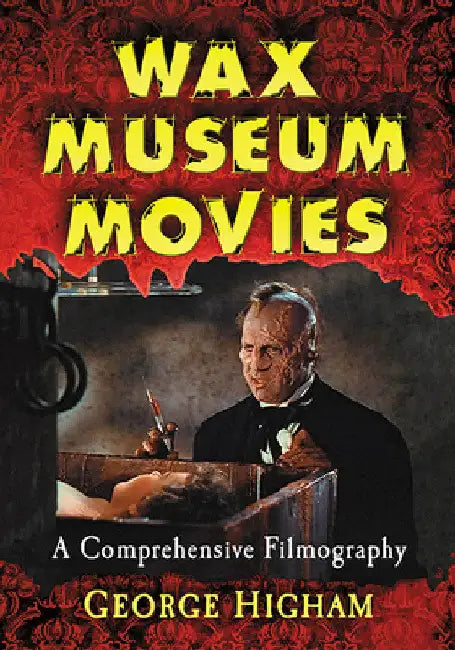 Wax Museum Movies: A Comprehensive Filmography by George Higham