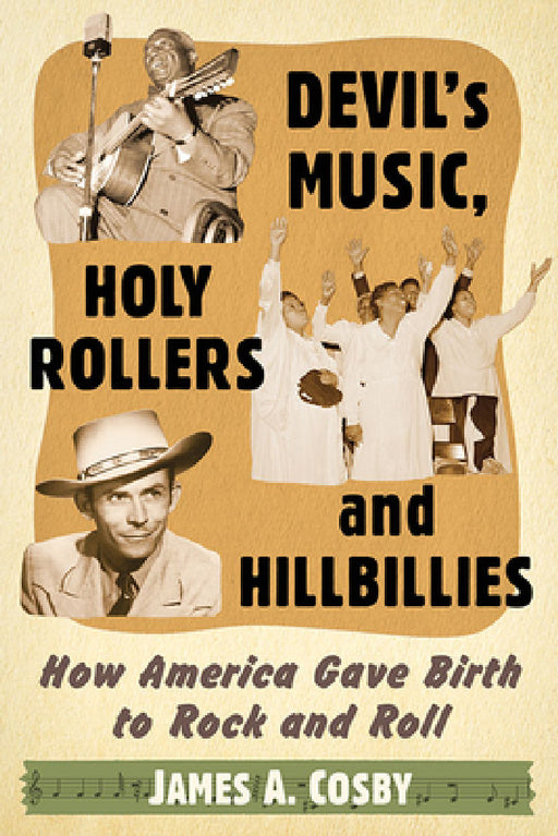 Devil's Music, Holy Rollers and Hillbillies: How America Gave Birth to Rock and Roll by James A. Cosby