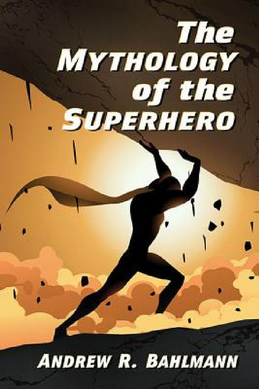 The Mythology of the Superhero by Andrew R. Bahlmann