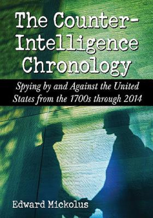 The Counterintelligence Chronology: Spying by and Against the United States from the 1700s through 2014 by Edward Mickolus