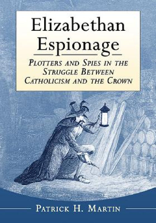 Elizabethan Espionage: Plotters and Spies in the Struggle Between Catholicism and the Crown by Patrick H. Martin