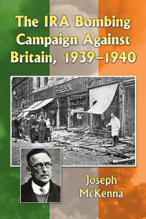 The IRA Bombing Campaign Against Britain, 1939-1940 by Joseph McKenna