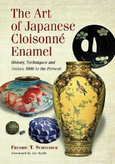 The Art of Japanese Cloisonne Enamel: History, Techniques and Artists, 1600 to the Present by Fredric T. Schneider
