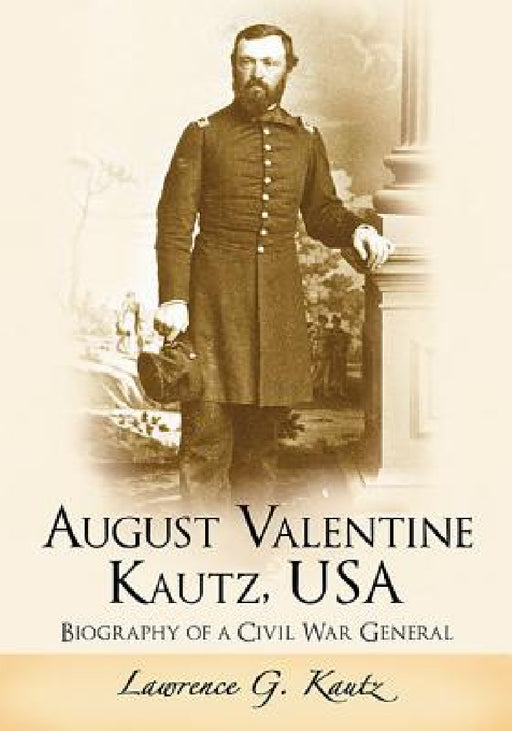 August Valentine Kautz, USA: Biography of a Civil War General by Lawrence G. Kautz