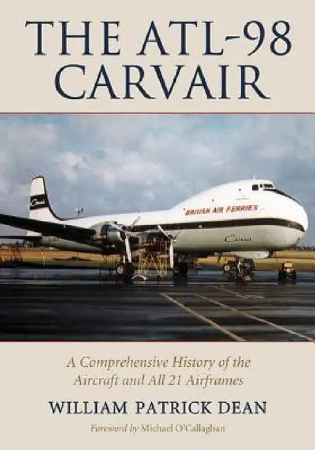 The ATL-98 Carvair: A Comprehensive History of the Aircraft and All 21 Airframes by William Patrick Dean
