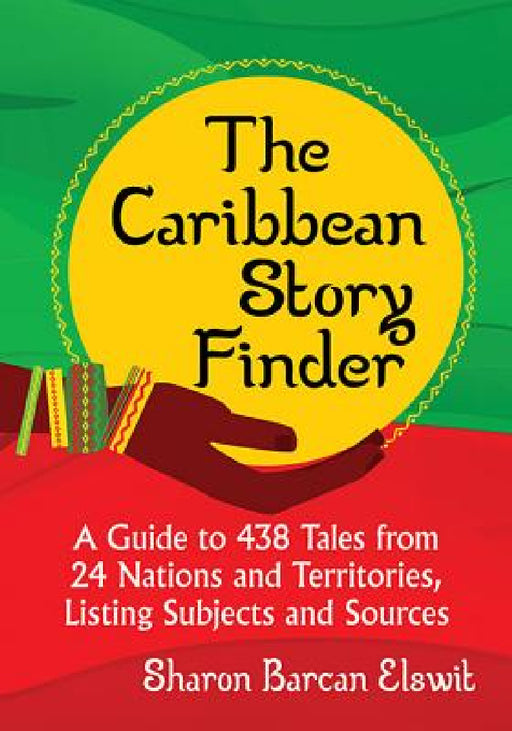 The Caribbean Story Finder: A Guide to 438 Tales from 24 Nations and Territories, Listing Subjects and Sources by Sharon Barcan Elswit