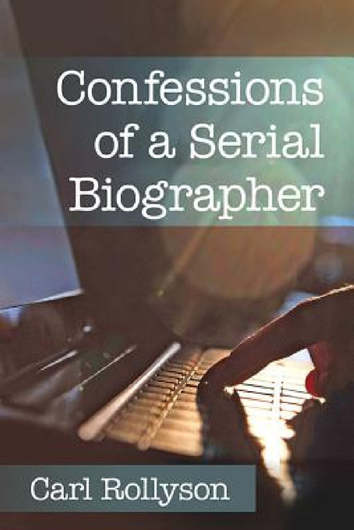Confessions of a Serial Biographer by Carl Rollyson