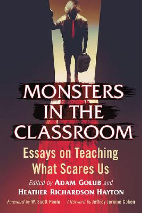 Monsters in the Classroom: Essays on Teaching What Scares Us by Adam Golub, Heather Richardson Hayton