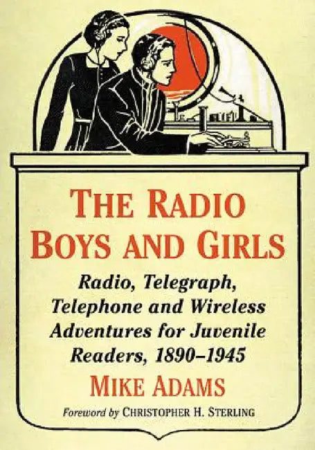 The Radio Boys and Girls: Radio, Telegraph, Telephone and Wireless Adventures for Juvenile Readers, 1890-1945 by Mike Adams