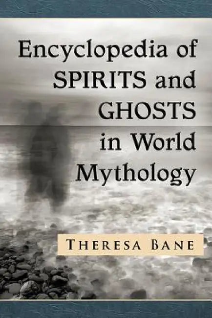 Encyclopedia of Spirits and Ghosts in World Mythology by Theresa Bane