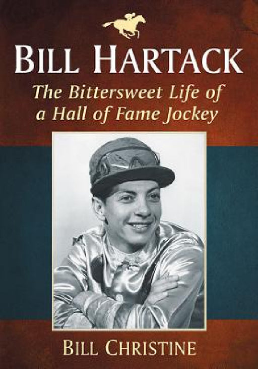 Bill Hartack: The Bittersweet Life of a Hall of Fame Jockey by Bill Christine
