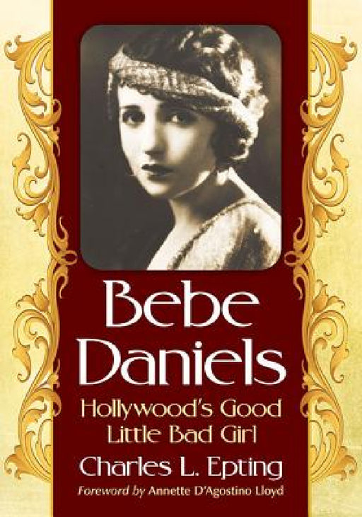 Bebe Daniels: Hollywood's Good Little Bad Girl by Charles L. Epting
