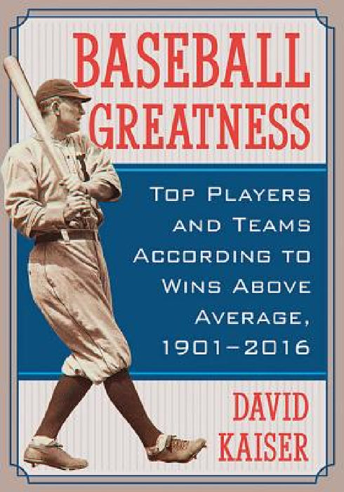 Baseball Greatness: Top Players and Teams According to Wins Above Average, 1901-2017 by David Kaiser