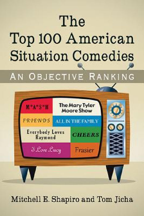 The Top 100 American Situation Comedies: An Objective Ranking by Mitchell E. Shapiro, Tom Jicha