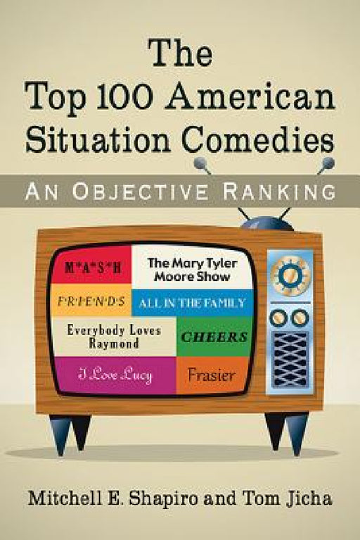 The Top 100 American Situation Comedies: An Objective Ranking by Mitchell E. Shapiro, Tom Jicha