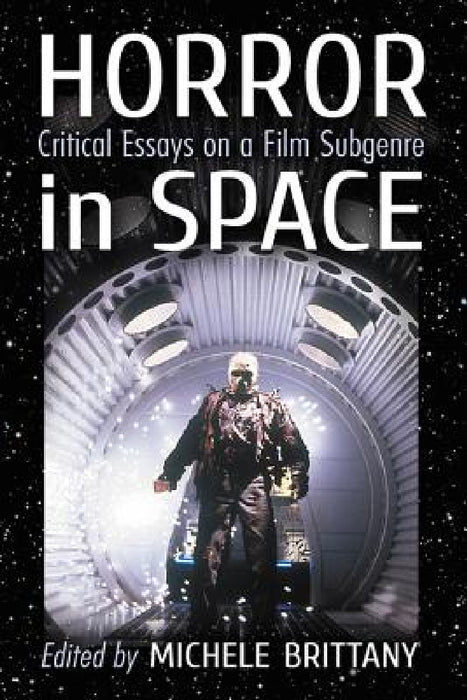Horror in Space: Critical Essays on a Film Subgenre by Michele Brittany