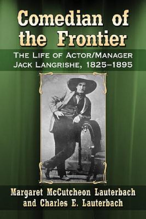 Comedian of the Frontier: The Life of Actor/Manager Jack Langrishe, 1825-1895 by Margaret McCutcheon Lauterbach, Charles E. Lauterbach