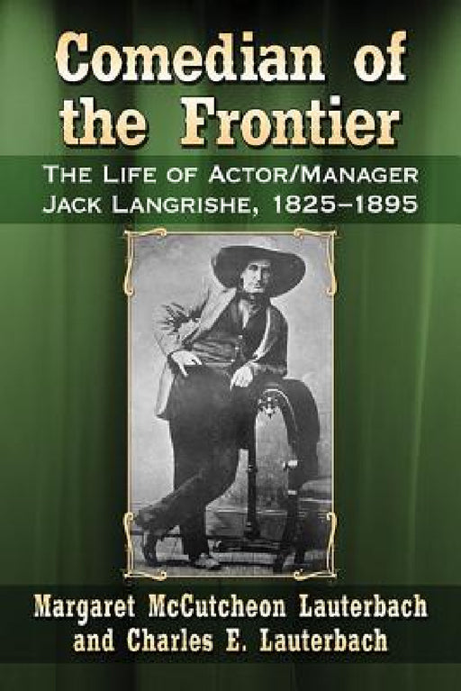Comedian of the Frontier: The Life of Actor/Manager Jack Langrishe, 1825-1895 by Margaret McCutcheon Lauterbach, Charles E. Lauterbach