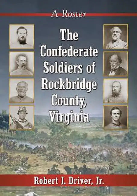 The Confederate Soldiers of Rockbridge County, Virginia: A Roster by Robert J. Driver