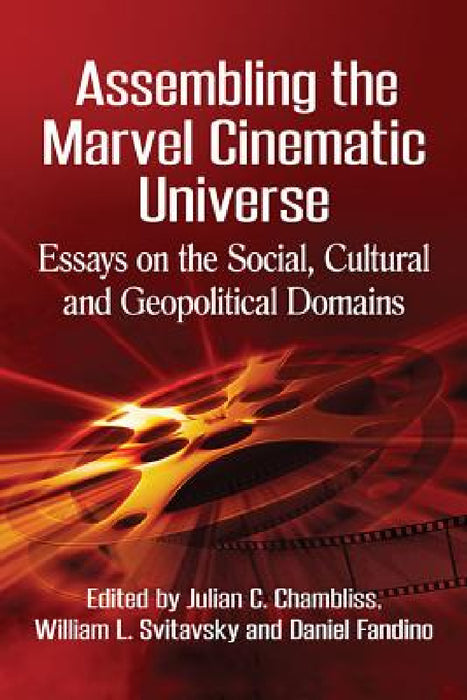 Assembling the Marvel Cinematic Universe: Essays on the Social, Cultural and Geopolitical Domains by Julian C. Chambliss, William L. Svitavsky, Daniel Fandino
