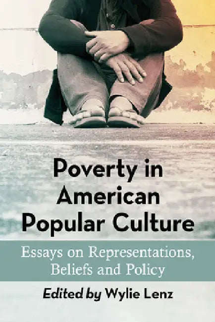 Poverty in American Popular Culture: Essays on Representations, Beliefs and Policy by Wylie Lenz