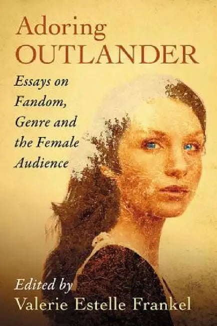 Adoring Outlander: Essays on Fandom, Genre and the Female Audience by Valerie Estelle Frankel