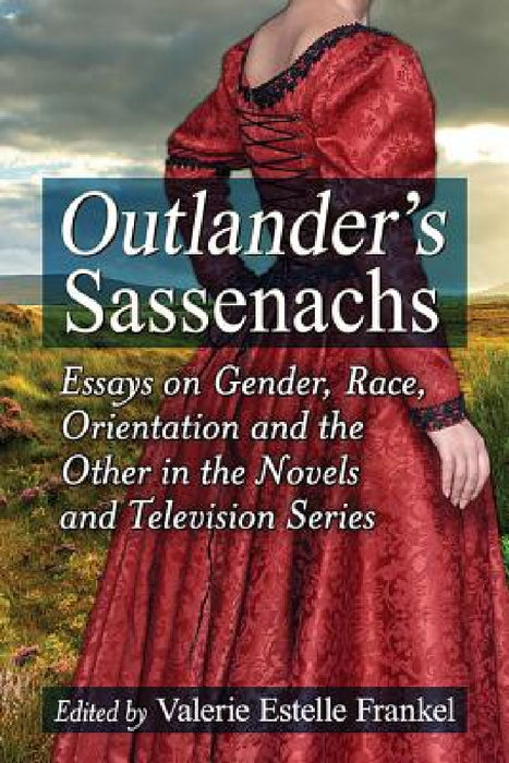 Outlander's Sassenachs: Essays on Gender, Race, Orientation and the Other in the Novels and Television Series by Valerie Estelle Frankel