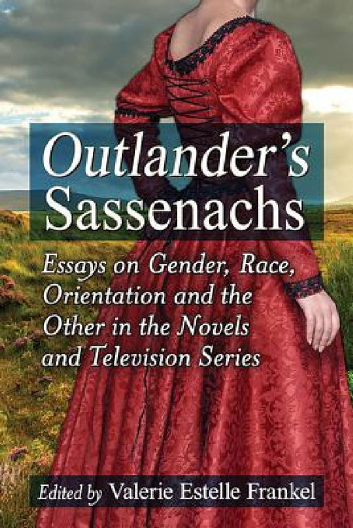 Outlander's Sassenachs: Essays on Gender, Race, Orientation and the Other in the Novels and Television Series by Valerie Estelle Frankel