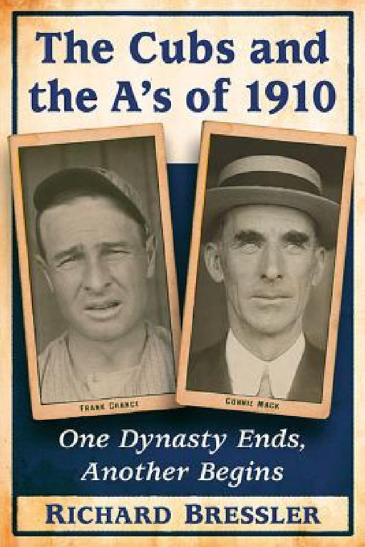 The Cubs and the A's of 1910: One Dynasty Ends, Another Begins by Richard Bressler
