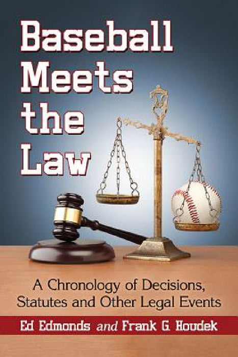 Baseball Meets the Law: A Chronology of Decisions, Statutes and Other Legal Events by Ed Edmonds, Frank G. Houdek