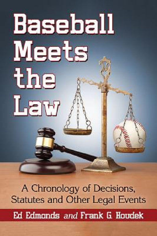 Baseball Meets the Law: A Chronology of Decisions, Statutes and Other Legal Events by Ed Edmonds, Frank G. Houdek