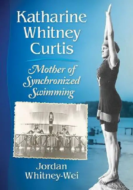 Katharine Whitney Curtis: Mother of Synchronized Swimming by Jordan Whitney-Wei