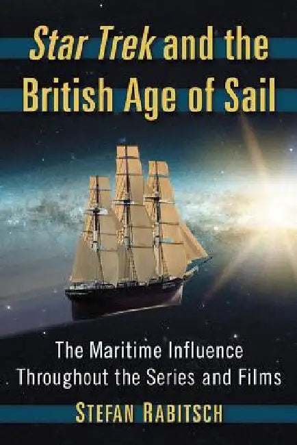 Star Trek and the British Age of Sail: The Maritime Influence Throughout the Series and Films by Stefan Rabitsch