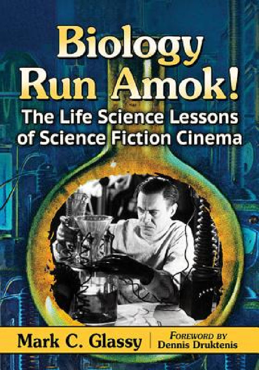 Biology Run Amok!: The Life Science Lessons of Science Fiction Cinema by Mark C. Glassy