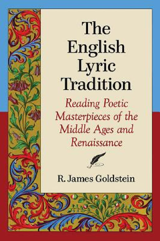 The English Lyric Tradition: Reading Poetic Masterpieces of the Middle Ages and Renaissance by R. James Goldstein