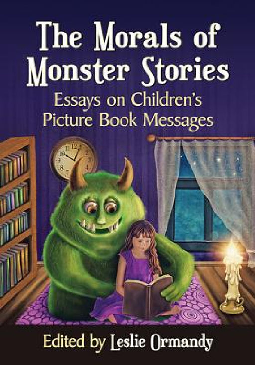 The Morals of Monster Stories: Essays on Children's Picture Book Messages by Leslie Ormandy