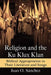 Religion and the Ku Klux Klan: Biblical Appropriation in Their Literature and Songs by Juan O. Sánchez