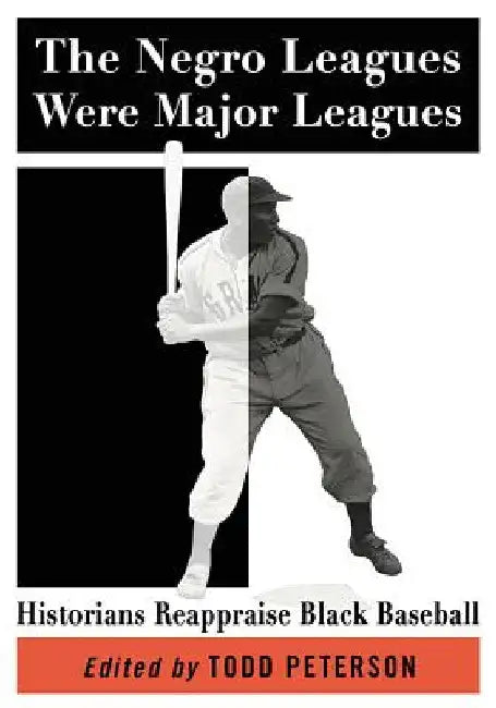The Negro Leagues Were Major Leagues: Historians Reappraise Black Baseball by Todd Peterson