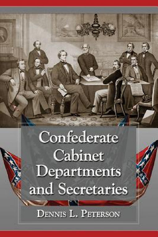 Confederate Cabinet Departments and Secretaries by Dennis L. Peterson