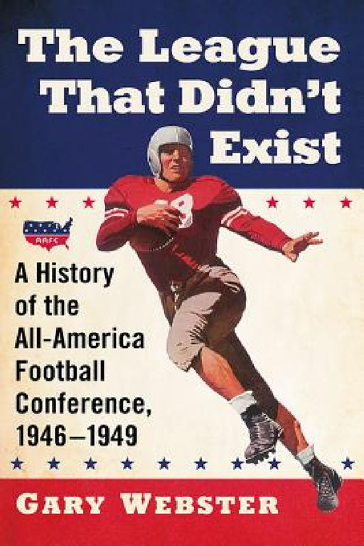 The League That Didn't Exist: A History of the All-American Football Conference, 1946-1949 by Gary Webster