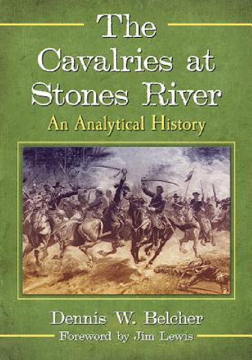The Cavalries at Stones River: An Analytical History by Dennis W. Belcher