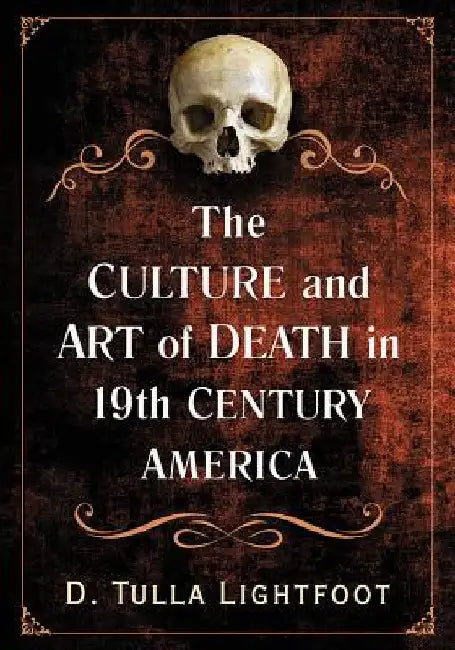 The Culture and Art of Death in 19th Century America by D. Tulla Lightfoot
