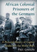 African Colonial Prisoners of the Germans: A Pictorial History of Captive Soldiers in the World Wars by Paul Garson