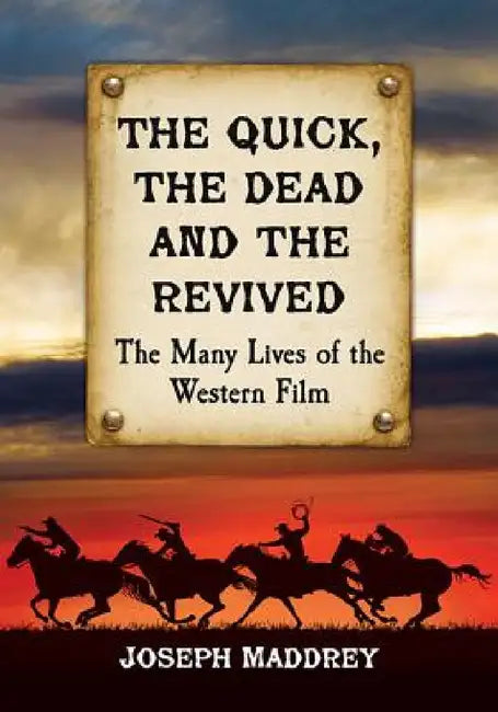 The Quick, the Dead and the Revived: The Many Lives of the Western Film by Joseph Maddrey